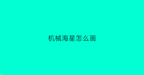 “机械海星怎么画(海星怎么画简笔画才可爱)