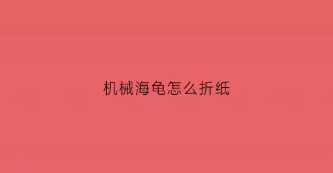 “机械海龟怎么折纸(机械海龟怎么折纸)