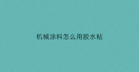 “机械涂料怎么用胶水粘(机械涂料怎么用胶水粘牢固)