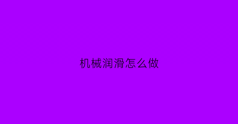 “机械润滑怎么做(机械润滑方式有哪几种)