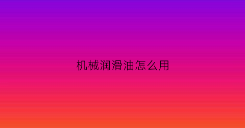 机械润滑油怎么用