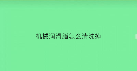 机械润滑脂怎么清洗掉