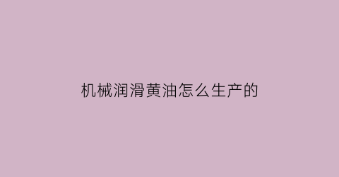 “机械润滑黄油怎么生产的(机械黄油润滑油什么牌子好)