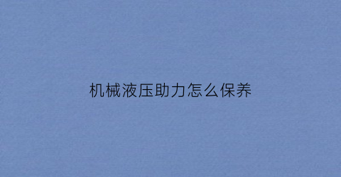 “机械液压助力怎么保养(机械液压助力容易坏吗)