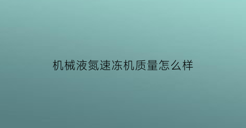 “机械液氮速冻机质量怎么样(液氮速冻机多少钱一台)