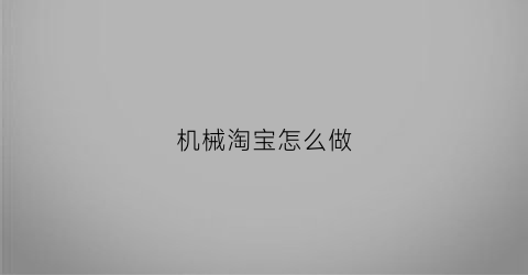 “机械淘宝怎么做(淘宝机械加工怎么做)