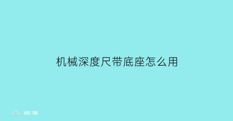 机械深度尺带底座怎么用(机械深度尺带底座怎么用视频)