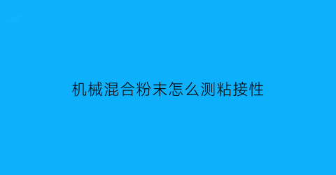 机械混合粉末怎么测粘接性