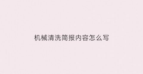 “机械清洗简报内容怎么写(机械清洗简报内容怎么写的)