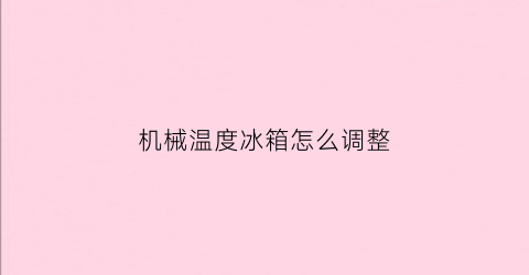 机械温度冰箱怎么调整