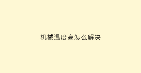 机械温度高怎么解决(机器温度过高)