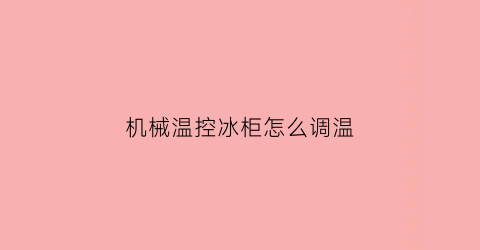 “机械温控冰柜怎么调温(机械温控冰箱怎么调温度)