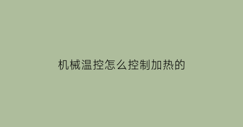 “机械温控怎么控制加热的(机械温控怎么控制加热的时间)