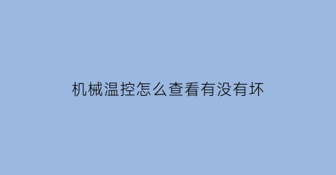 机械温控怎么查看有没有坏(机械温控器型号怎么看)