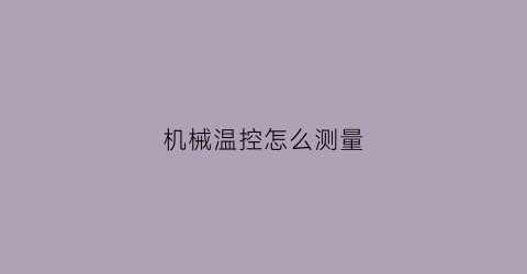 “机械温控怎么测量(机械温控怎么调)