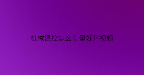 “机械温控怎么测量好坏视频(机械温控怎么测量好坏视频教程)