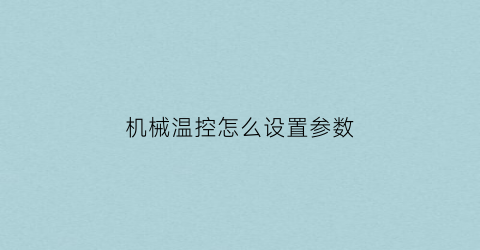 “机械温控怎么设置参数(机械温控器调整方法)