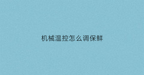 机械温控怎么调保鲜