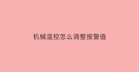 机械温控怎么调整报警值(机械温控器故障手动恢复)