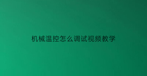 “机械温控怎么调试视频教学(机械温控器使用说明)