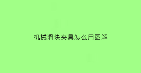 机械滑块夹具怎么用图解(机械滑块用什么材料耐磨)