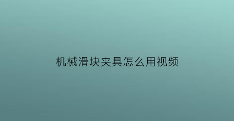 “机械滑块夹具怎么用视频(机械滑块用什么材料耐磨)