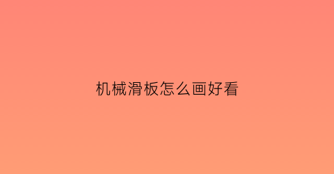 机械滑板怎么画好看(滑板怎样画才好看)