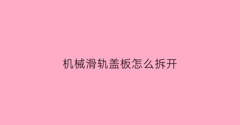 “机械滑轨盖板怎么拆开(机械滑轨盖板怎么拆开图解)