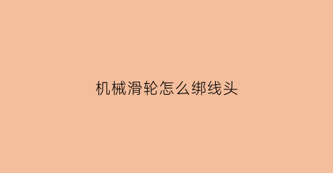 “机械滑轮怎么绑线头(滑轮上的线怎么安装)