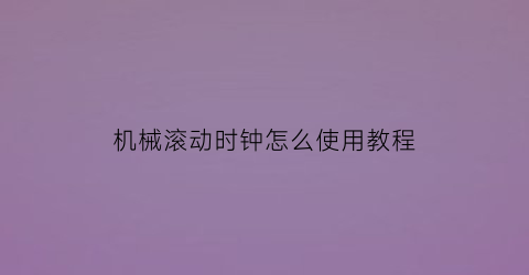 “机械滚动时钟怎么使用教程(滚动的机器)