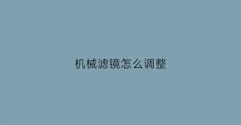 “机械滤镜怎么调整(滤镜调节)