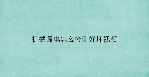 “机械漏电怎么检测好坏视频(机器有漏电地方怎么查)