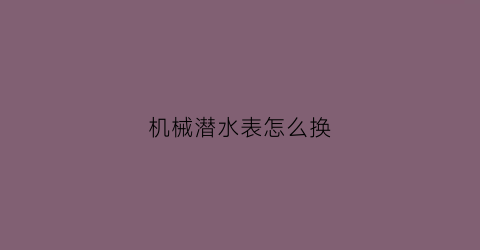 机械潜水表怎么换