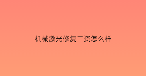 机械激光修复工资怎么样(激光修理工)