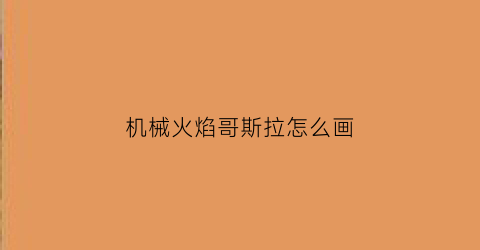 机械火焰哥斯拉怎么画