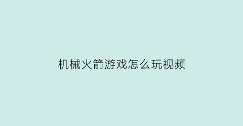 机械火箭游戏怎么玩视频(火箭发射打开的机械臂)