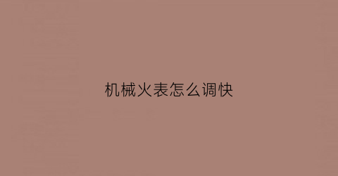 “机械火表怎么调快(火表怎么装)