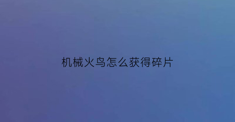 机械火鸟怎么获得碎片