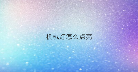 机械灯怎么点亮(机械灯亮了是什么原因)