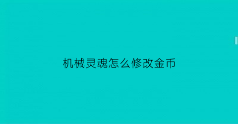 机械灵魂怎么修改金币(机械之灵技能栏怎么放)