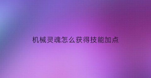 机械灵魂怎么获得技能加点