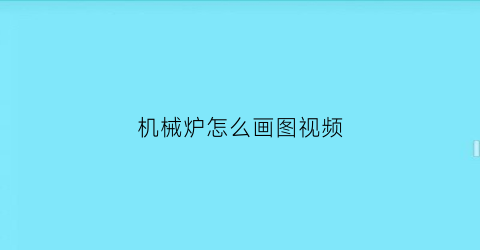 机械炉怎么画图视频(机械炉怎么画图视频教程)