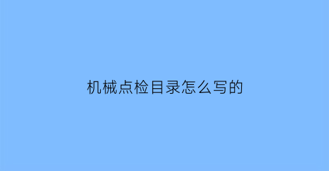 “机械点检目录怎么写的(机械点检表格)