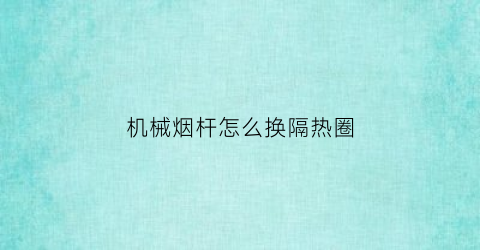 机械烟杆怎么换隔热圈