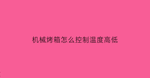 机械烤箱怎么控制温度高低(机械烤箱怎么控制温度高低的)