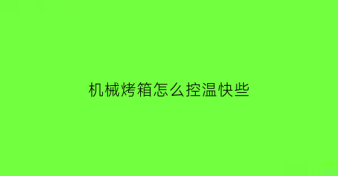 “机械烤箱怎么控温快些(机械烤箱怎么用)