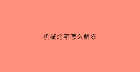 机械烤箱怎么解冻(烤箱解冻键是哪个)