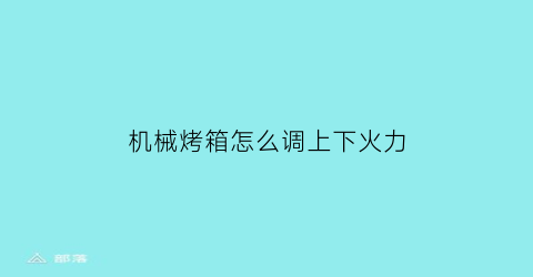 机械烤箱怎么调上下火力