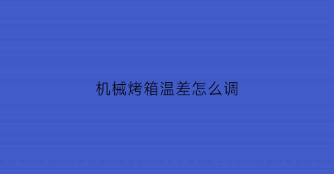 机械烤箱温差怎么调