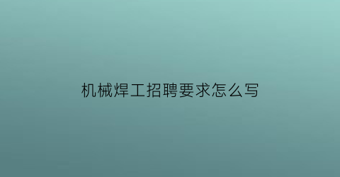 “机械焊工招聘要求怎么写(焊接工招聘有什么要求)